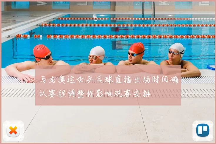 马龙奥运会乒乓球直播出场时间确认赛程调整将影响观赛安排