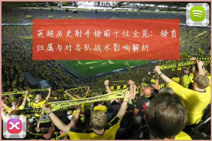 英超历史射手榜前十位全览：榜首归属与对各队战术影响解析