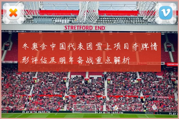 冬奥会中国代表团雪上项目夺牌情形评估及明年备战重点解析