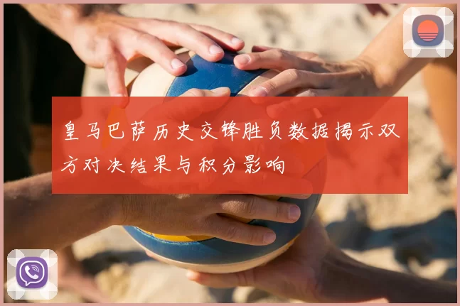 皇马巴萨历史交锋胜负数据揭示双方对决结果与积分影响
