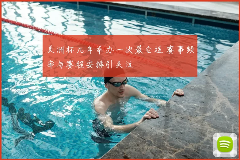 美洲杯几年举办一次最合适 赛事频率与赛程安排引关注