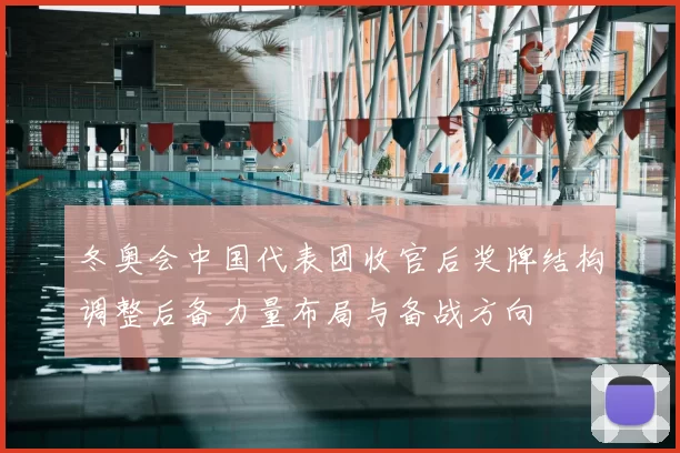 冬奥会中国代表团收官后奖牌结构调整后备力量布局与备战方向