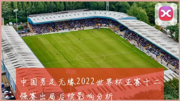 中国男足无缘2022世界杯正赛十二强赛出局后续影响分析