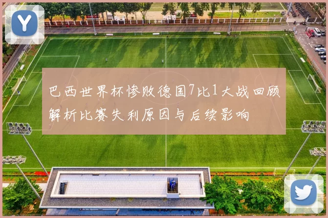 巴西世界杯惨败德国7比1大战回顾解析比赛失利原因与后续影响