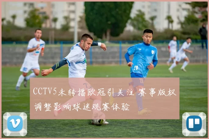 CCTV5未转播欧冠引关注 赛事版权调整影响球迷观赛体验