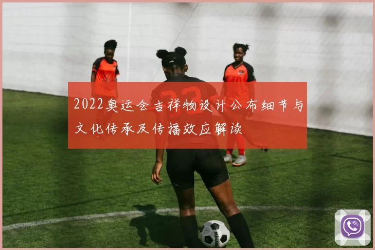 2022奥运会吉祥物设计公布细节与文化传承及传播效应解读
