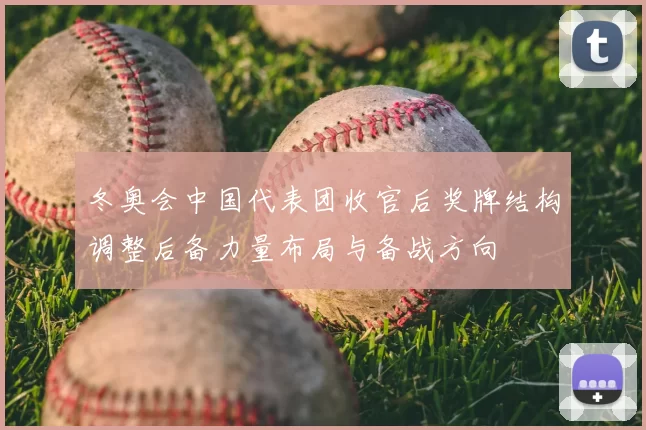 冬奥会中国代表团收官后奖牌结构调整后备力量布局与备战方向