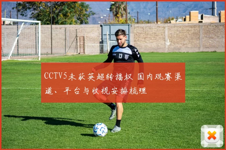CCTV5未获英超转播权 国内观赛渠道、平台与收视安排梳理