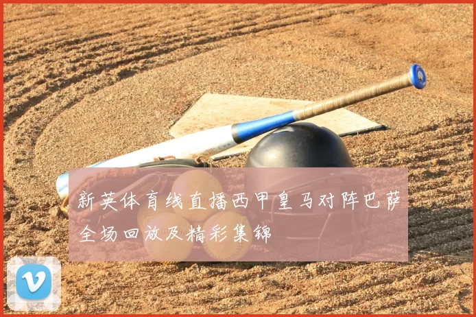 新英体育线直播西甲皇马对阵巴萨全场回放及精彩集锦