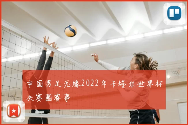 中国男足无缘2022年卡塔尔世界杯决赛圈赛事
