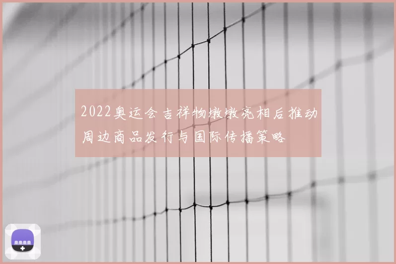 2022奥运会吉祥物墩墩亮相后推动周边商品发行与国际传播策略
