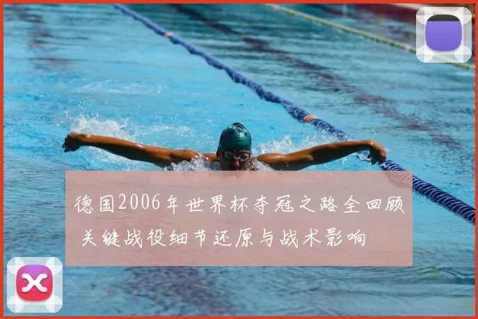 德国2006年世界杯夺冠之路全回顾 关键战役细节还原与战术影响