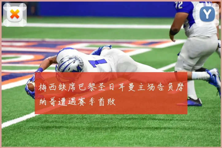 梅西缺席巴黎圣日耳曼主场告负摩纳哥遭遇赛季首败