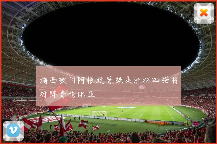 梅西破门阿根廷晋级美洲杯四强将对阵哥伦比亚