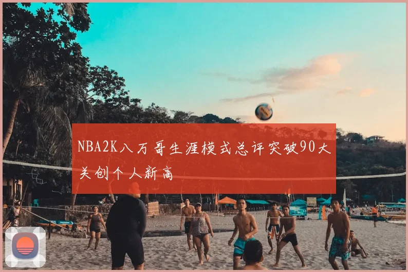 NBA2K八万哥生涯模式总评突破90大关创个人新高