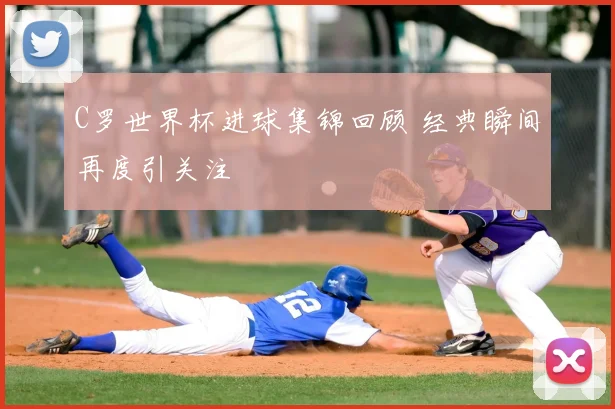 C罗世界杯进球集锦回顾 经典瞬间再度引关注
