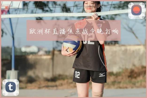 欧洲杯直播焦点战今晚打响