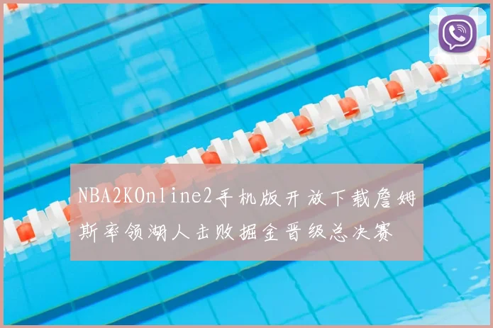 NBA2KOnline2手机版开放下载詹姆斯率领湖人击败掘金晋级总决赛