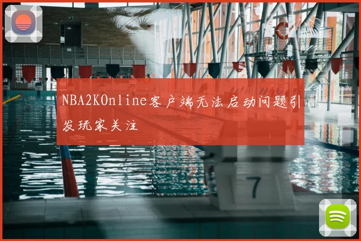 NBA2KOnline客户端无法启动问题引发玩家关注