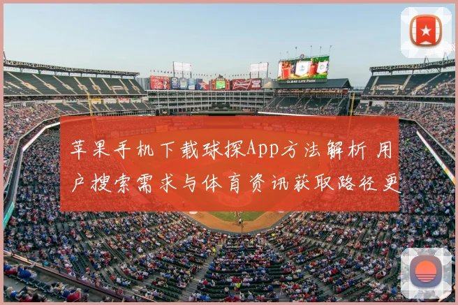 苹果手机下载球探App方法解析 用户搜索需求与体育资讯获取路径更新
